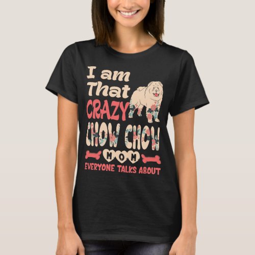 Im That Crazy Chow Chow Mom Everyone Talks About T_Shirt