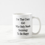 I&#39;m That Crazy Girl Who Only Needs Sociology To Be Coffee Mug at Zazzle