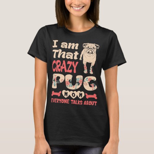 Im That Crazy Pug Mom Everyone Talks About T_Shirt