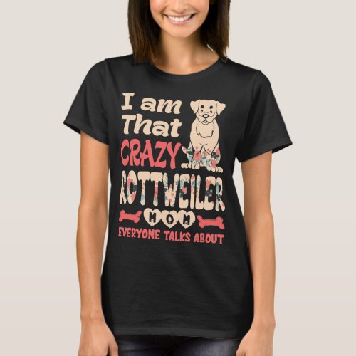 Im That Crazy Rottweiler Mom Everyone Talks About T_Shirt