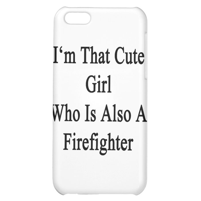 I'm That Cute Girl Who Is Also A Firefighter iPhone 5C Case