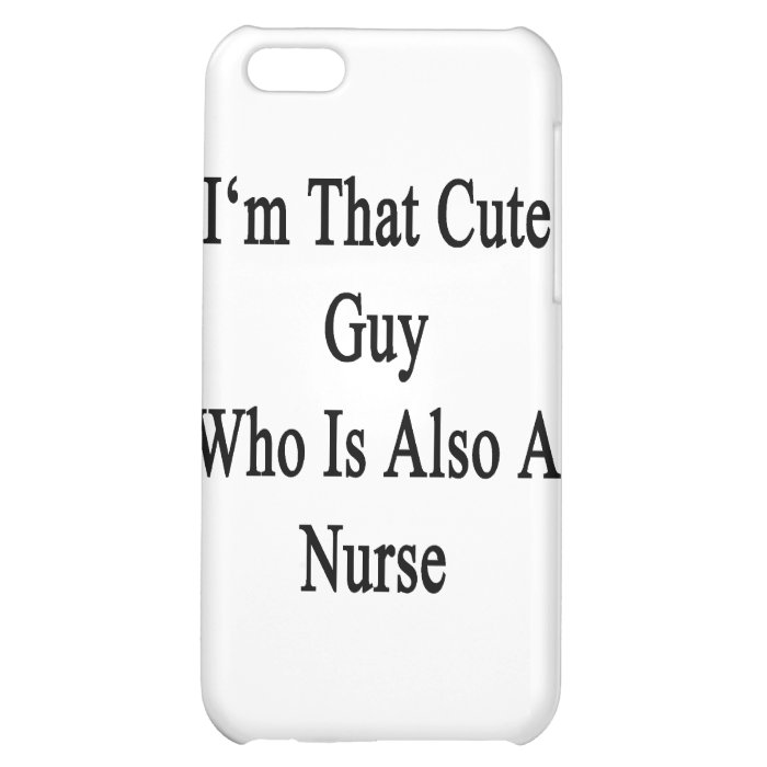 I'm That Cute Guy Who Is Also A Nurse Case For iPhone 5C