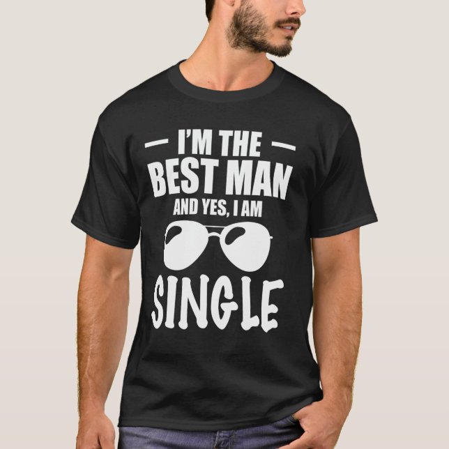 Im The Best Man And Yes I Am Single Bachelor Party T-Shirt (Front)