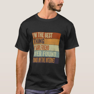 I'm The Best Thing My Girlfriend Ever Found On The T-Shirt