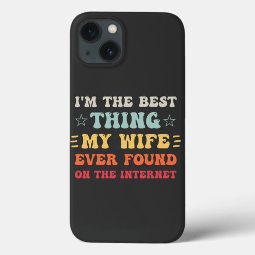 Im The Best Thing My Wife Ever Found On The Inter iPhone 13 Case