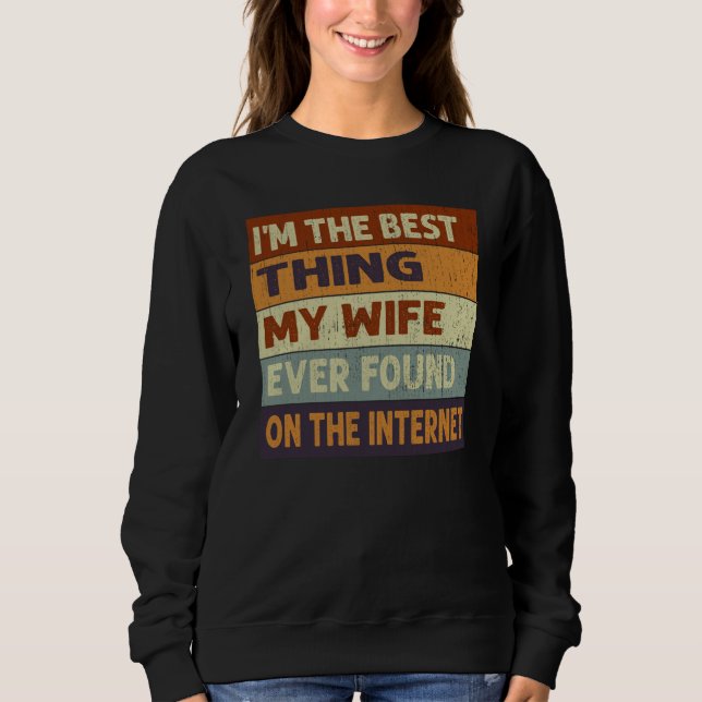 I'm The Best Thing My Wife Ever Found On The Inter Sweatshirt (Front)
