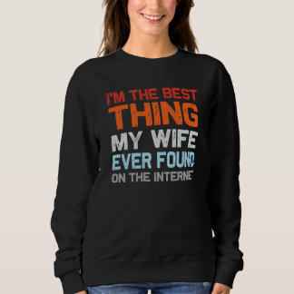 I'm The Best Thing My Wife Ever Found On The Inter Sweatshirt