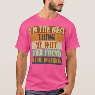 I'M The Best Thing My Wife Ever Found On The Inter T-Shirt