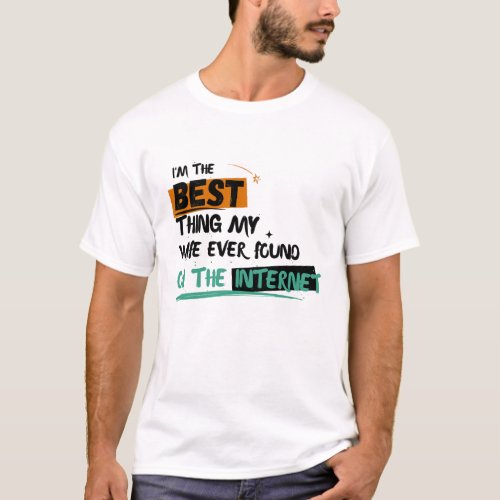 Im The Best Thing My Wife Ever Found On The Inter T_Shirt