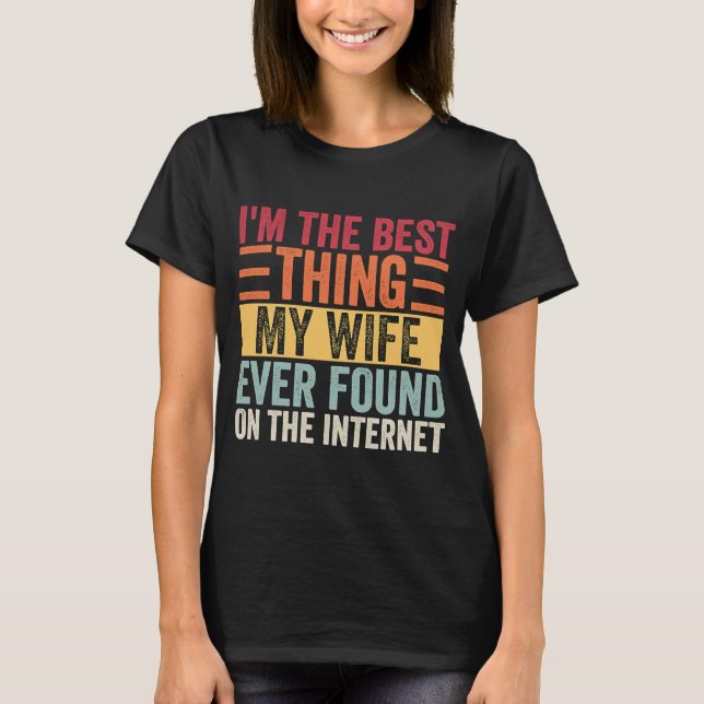 I'm The Best Thing My Wife Ever Found On The Inter T-Shirt (Front)
