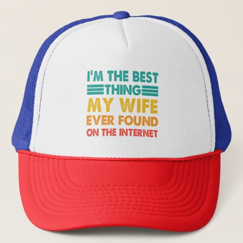 Im The Best Thing My Wife Ever Found On The Inter Trucker Hat