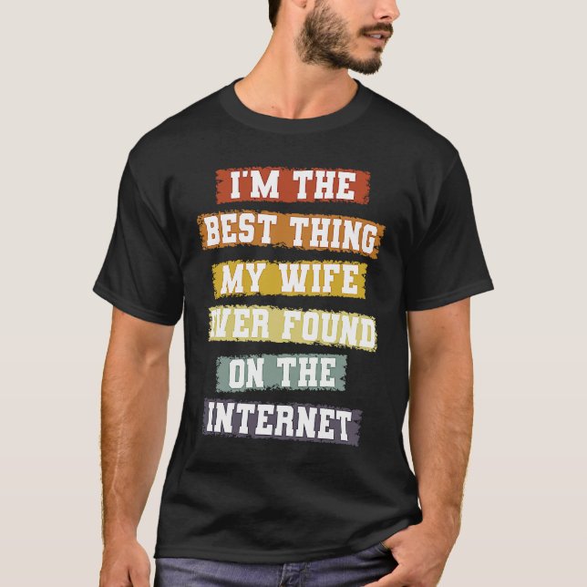 I'm The Best Thing My Wife Found On The Internet   T-Shirt (Front)