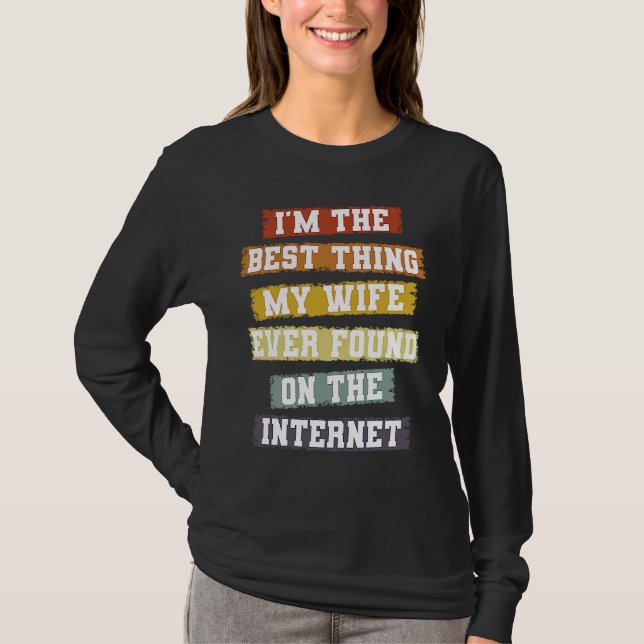 I'm The Best Thing My Wife Found On The Internet   T-Shirt (Front)