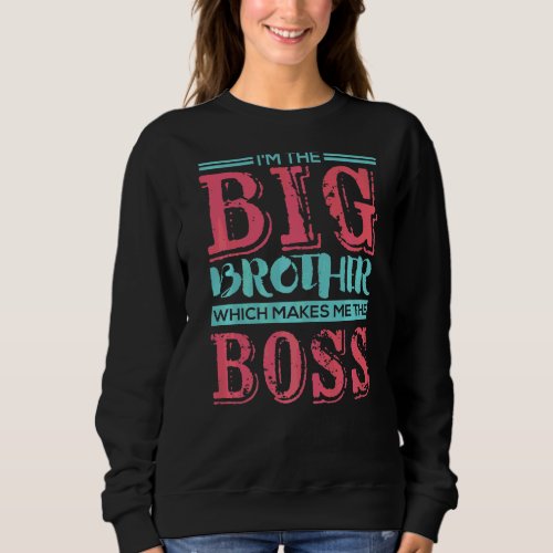 Im The Big Brother Which Makes Me The Boss Sweatshirt