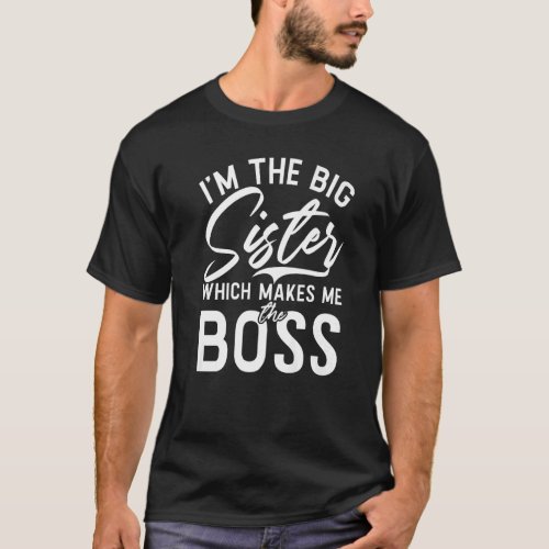 Im the Big Sister which makes me the Boss Big Sist T_Shirt