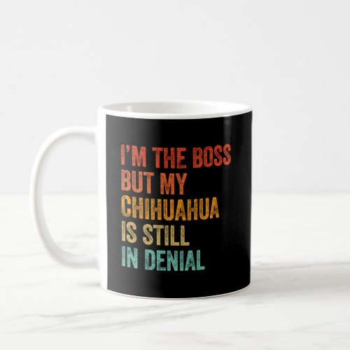 Im The Boss But My Chihuahua Is Still In Denial  Coffee Mug