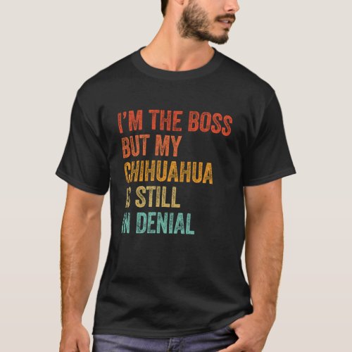 Im The Boss But My Chihuahua Is Still In Denial T_Shirt
