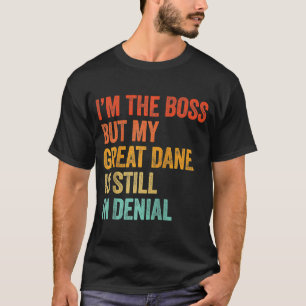 I'm The Boss But My Great Dane Is Still In Denial  T-Shirt