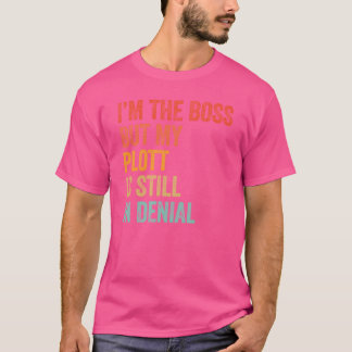 Im The Boss But My Plott Is Still In Denial Funny  T-Shirt