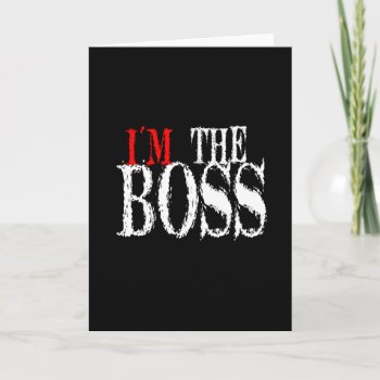 I'm The Boss Greeting Card by littleryanbee at Zazzle