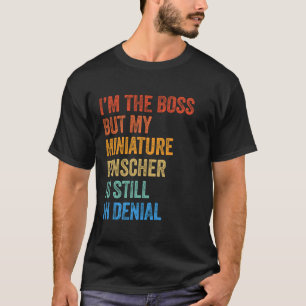 I'm The Boss Miniature Pinscher Still In Denial T-Shirt