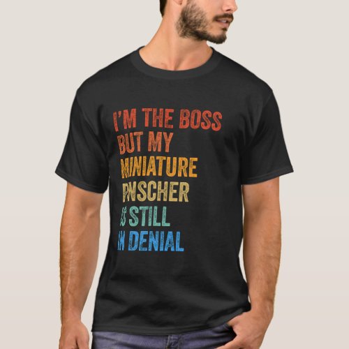 Im The Boss Miniature Pinscher Still In Denial  T_Shirt