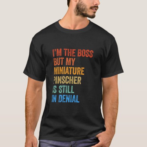Im The Boss Miniature Pinscher Still In Denial   T_Shirt