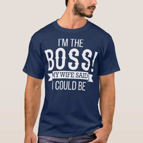 Im The Boss My Wife Said I Could Be  Husband T_Shirt