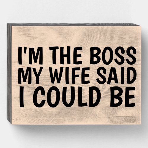 IM THE BOSS MY WIFE SAID I COULD BE Wood Box Sign