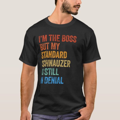 Im The Boss Standard Schnauzer Still In Denial  T_Shirt