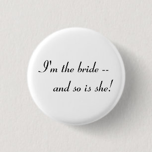 I'm the bride -- and so is she! button