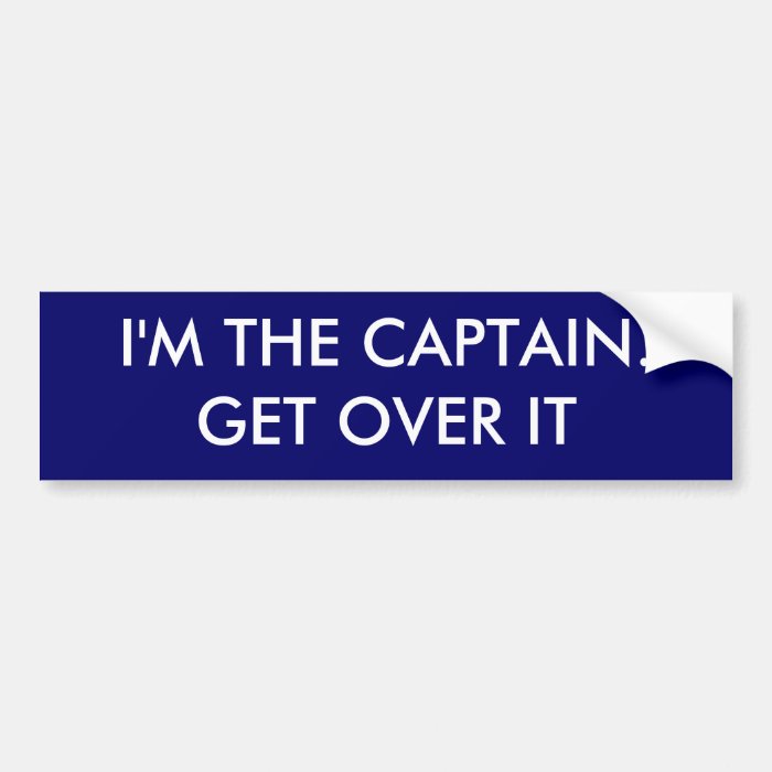 I'm the Captain. Get over it   funny Bumper Sticker