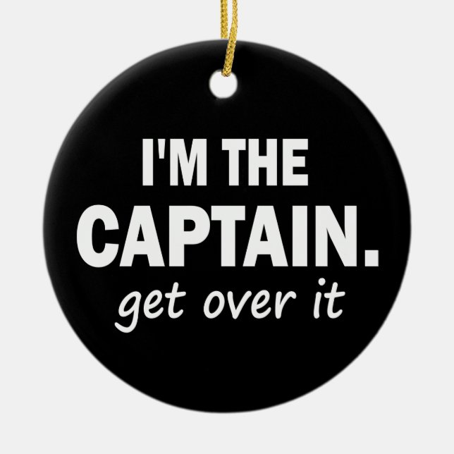 I'm the Captain. Get over it - funny Ceramic Ornament (Front)