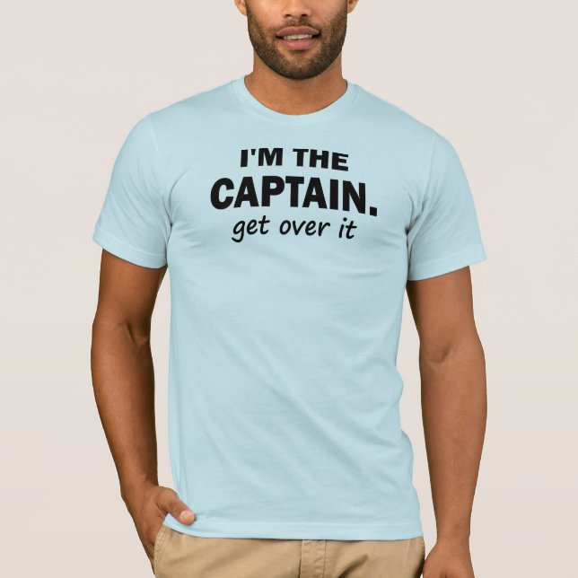 I'm the Captain. Get over it - funny T-Shirt (Front)