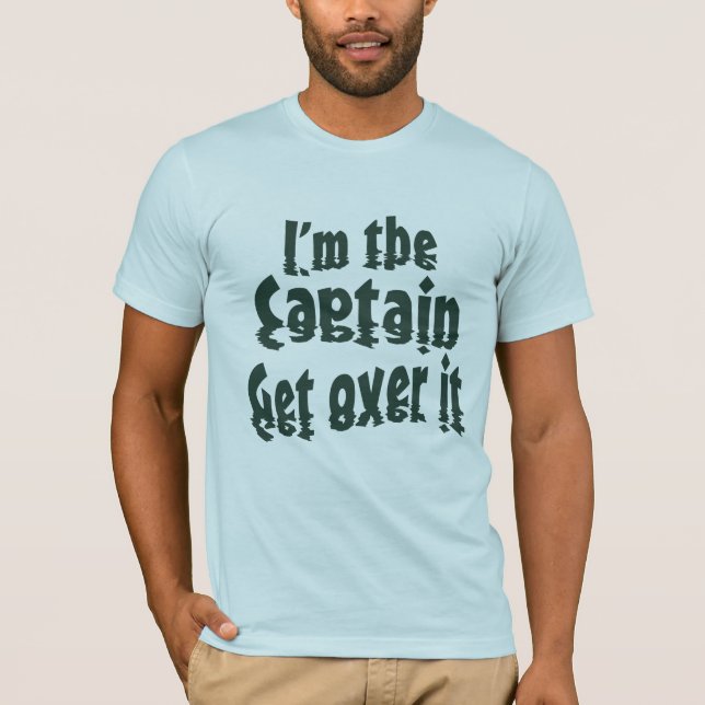 I'm the Captain Get over it T-Shirt (Front)