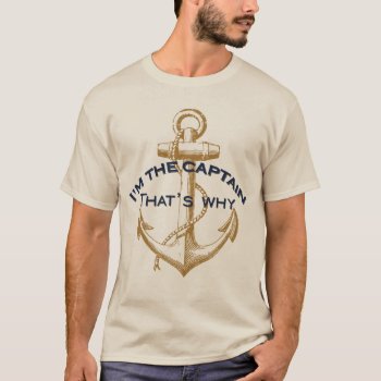 I'm The Captain That's Why T-shirt by CaptainShoppe at Zazzle