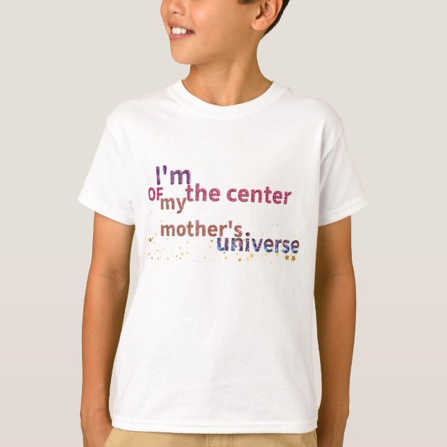 I'm the Center of My Mother's Universe T-Shirt (Front)