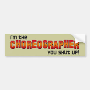 I'm the Choreographer, You Shut Up! Bumper Sticker