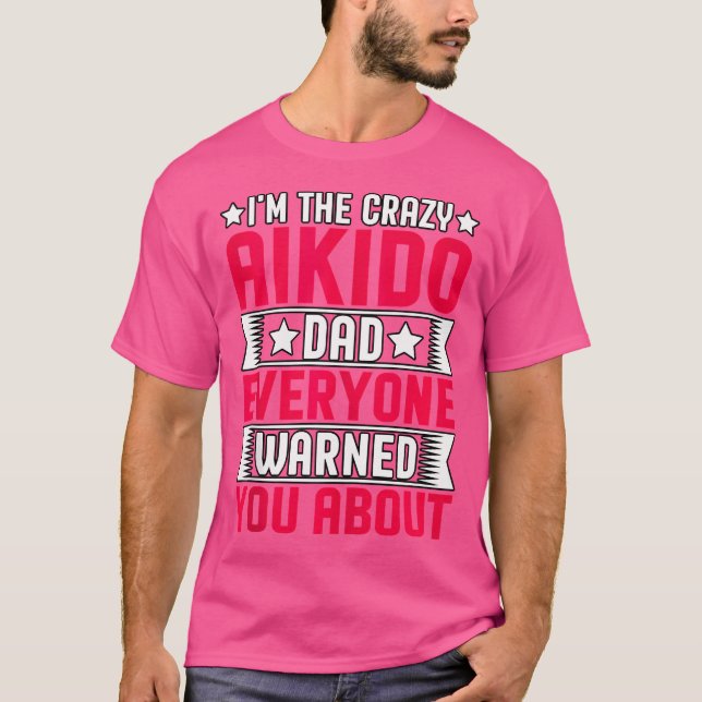 I'M The Crazy Aikido Dad Everyone Warned You About T-Shirt (Front)