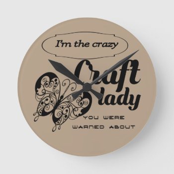 I'm The Crazy Craft Lady You Were Warned About Round Clock by Fanattic at Zazzle