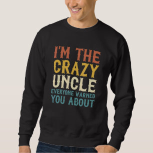 I'm The Crazy Uncle Everyone Warned You About Cra Sweatshirt