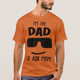 I'm the dad go ask mom funny father's day matching T-Shirt