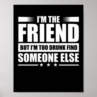 I'M The Friend But I'M Too Drunk Find Someone Else Poster