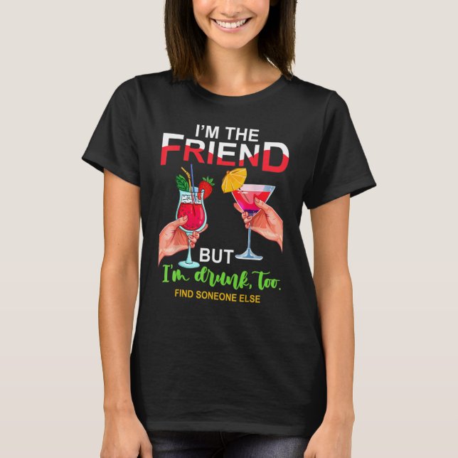 I'm The Friend But Im Too Drunk Find Someone Else T-Shirt (Front)