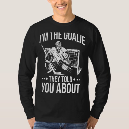 Im The Goalie They Told You About Ice Hockey Goalk T_Shirt