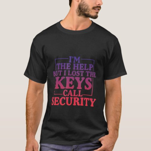 Im The Help But I Lost The Keys Call Security T_Shirt
