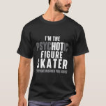 I&#39;M The Hot Psychotic Figure Skater Ice Skating Ic T-Shirt