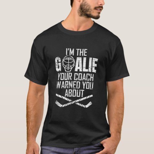 Im The Ice Hockey Goalie Your Coach Warned You Ab T_Shirt