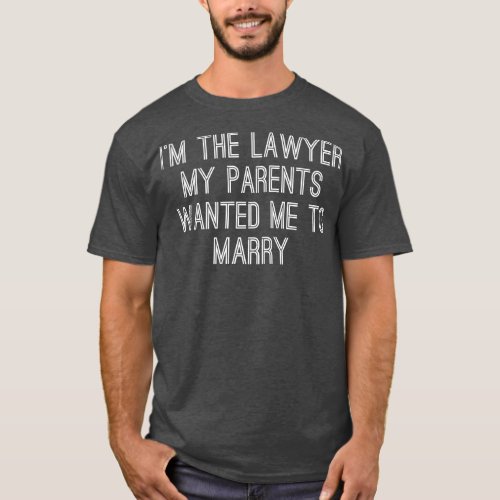 Im The Lawyer My Parents Wanted Me To Marry T_Shirt