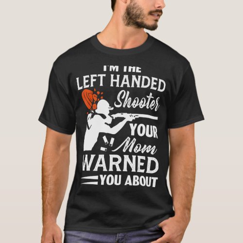 Im The Left Handed Shooter Your Mom Warned You Ab T_Shirt